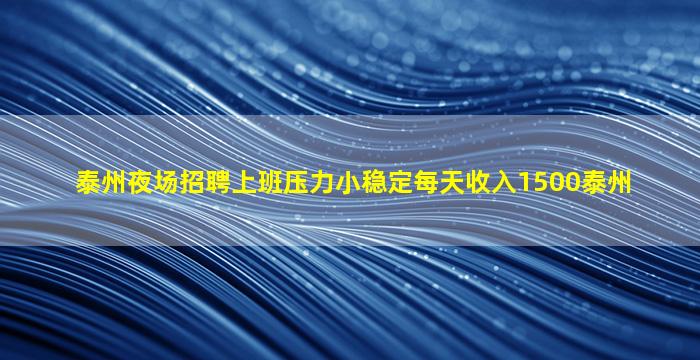 泰州夜场招聘上班压力小稳定每天收入1500泰州